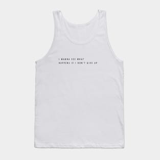 i wanna see what happens if i don't give up Tank Top